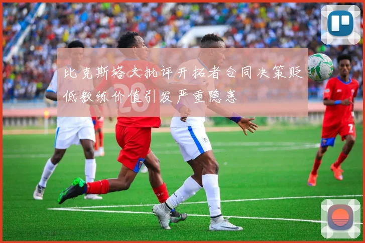 比克斯塔夫批评开拓者合同决策贬低教练价值引发严重隐患