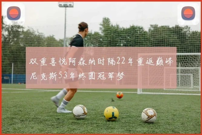 双重喜悦阿森纳时隔22年重返巅峰尼克斯53年终圆冠军梦