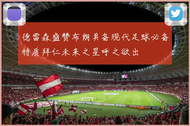 德雷森盛赞布朗具备现代足球必备特质拜仁未来之星呼之欲出