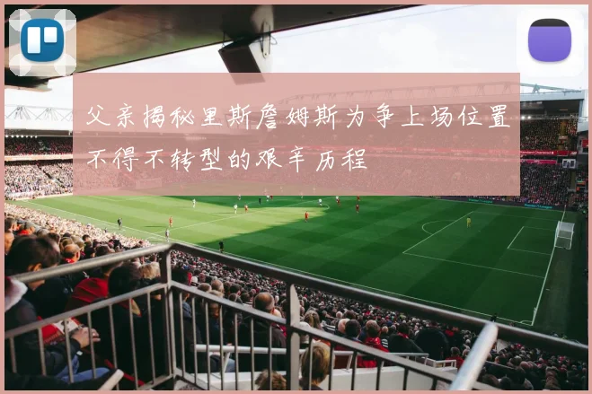 父亲揭秘里斯詹姆斯为争上场位置不得不转型的艰辛历程