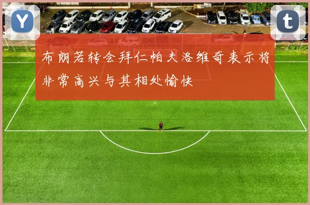 布朗若转会拜仁帕夫洛维奇表示将非常高兴与其相处愉快