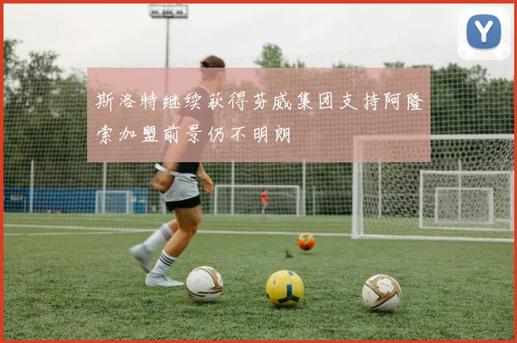 斯洛特继续获得芬威集团支持阿隆索加盟前景仍不明朗