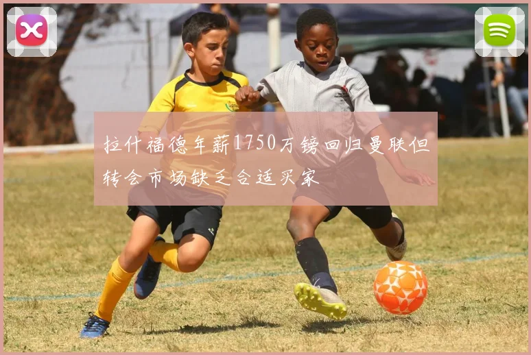 拉什福德年薪1750万镑回归曼联但转会市场缺乏合适买家